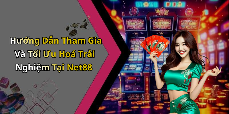 Hướng Dẫn Tham Gia Và Tối Ưu Hoá Trải Nghiệm Tại Net88