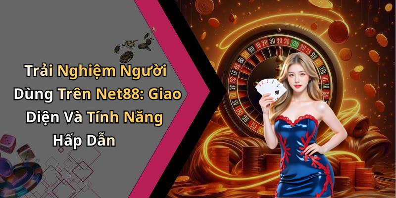 Trải Nghiệm Người Dùng Trên Net88: Giao Diện Và Tính Năng Hấp Dẫn