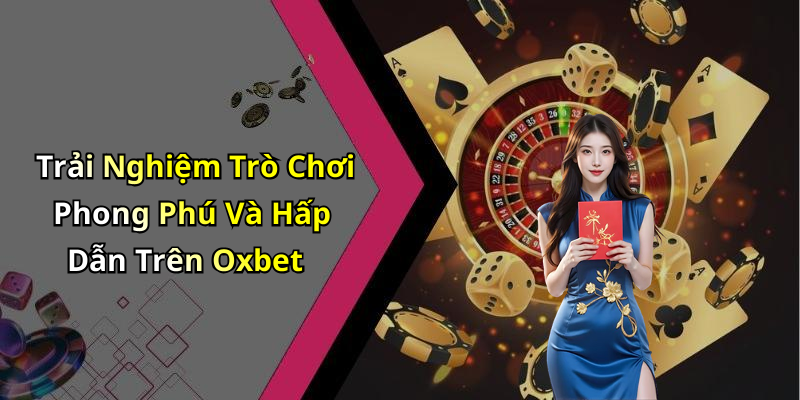 Trải Nghiệm Trò Chơi Phong Phú Và Hấp Dẫn Trên Oxbet