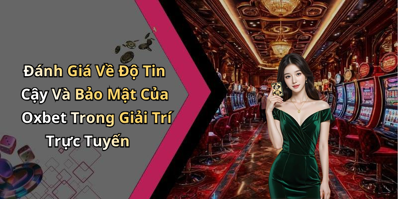 Đánh Giá Về Độ Tin Cậy Và Bảo Mật Của Oxbet Trong Giải Trí Trực Tuyến
