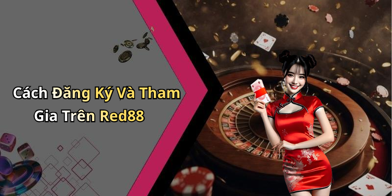 Cách Đăng Ký Và Tham Gia Trên Red88