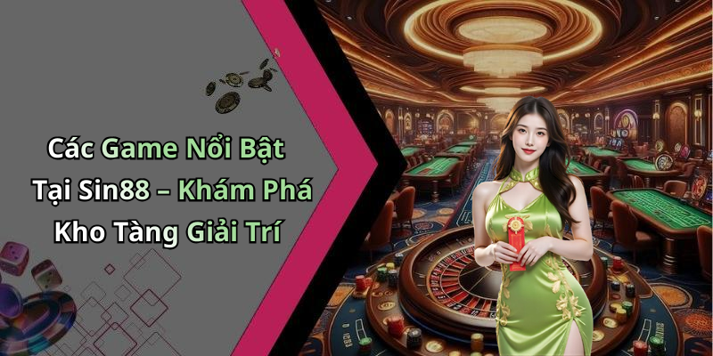 Các Game Nổi Bật Tại Sin88 – Khám Phá Kho Tàng Giải Trí