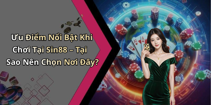 Ưu Điểm Nổi Bật Khi Chơi Tại Sin88 – Tại Sao Nên Chọn Nơi Đây?