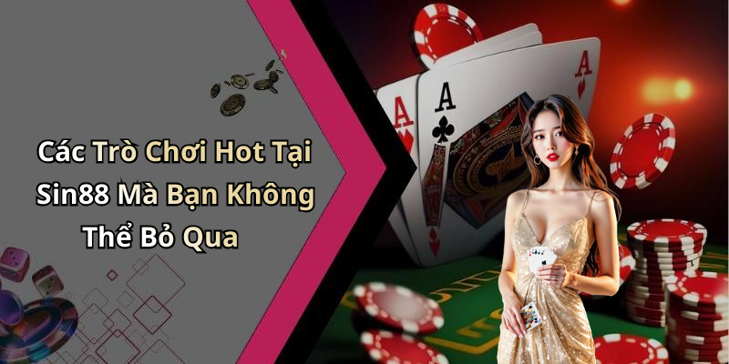 Các Trò Chơi Hot Tại Sin88 Mà Bạn Không Thể Bỏ Qua