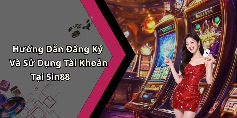 Hướng Dẫn Đăng Ký Và Sử Dụng Tài Khoản Tại Sin88