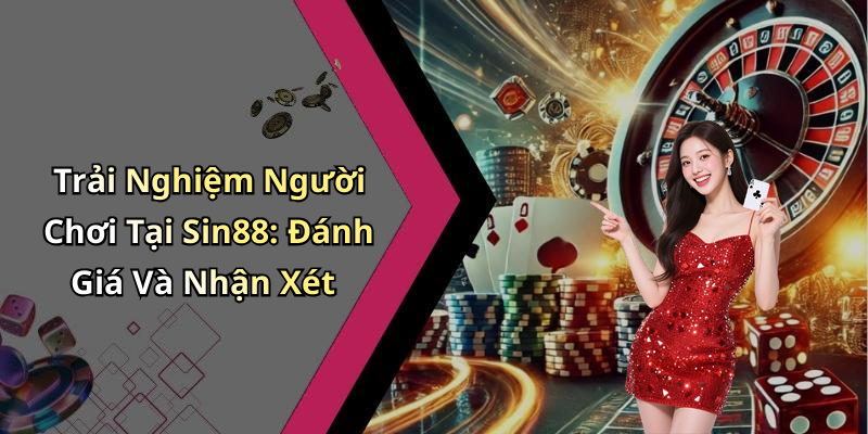 Trải Nghiệm Người Chơi Tại Sin88: Đánh Giá Và Nhận Xét
