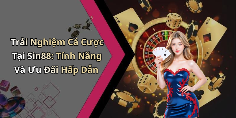 Trải Nghiệm Cá Cược Tại Sin88: Tính Năng Và Ưu Đãi Hấp Dẫn