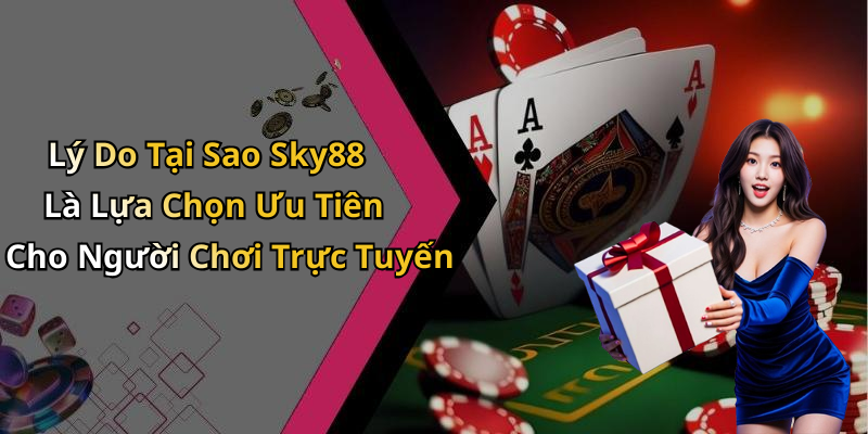 Lý Do Tại Sao Sky88 Là Lựa Chọn Ưu Tiên Cho Người Chơi Trực Tuyến