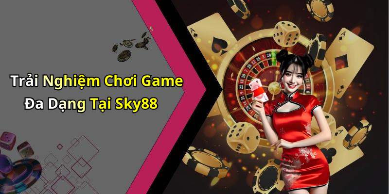 Trải Nghiệm Chơi Game Đa Dạng Tại Sky88