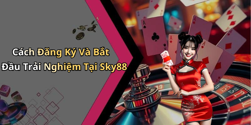 Cách Đăng Ký Và Bắt Đầu Trải Nghiệm Tại Sky88