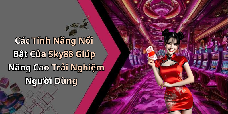 Các Tính Năng Nổi Bật Của Sky88 Giúp Nâng Cao Trải Nghiệm Người Dùng