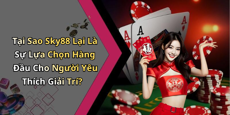 Tại Sao Sky88 Lại Là Sự Lựa Chọn Hàng Đầu Cho Người Yêu Thích Giải Trí?