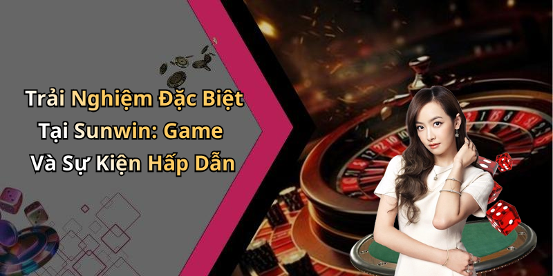 Trải Nghiệm Đặc Biệt Tại Sunwin: Game Và Sự Kiện Hấp Dẫn