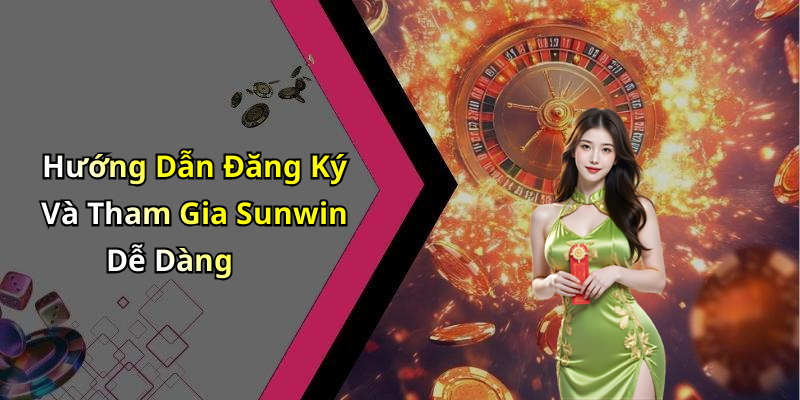 Hướng Dẫn Đăng Ký Và Tham Gia Sunwin Dễ Dàng
