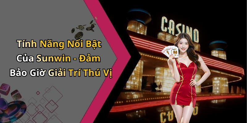 Tính Năng Nổi Bật Của Sunwin - Đảm Bảo Giờ Giải Trí Thú Vị