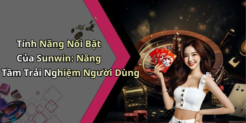 Tính Năng Nổi Bật Của Sunwin: Nâng Tầm Trải Nghiệm Người Dùng