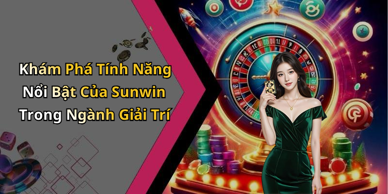 Khám Phá Tính Năng Nổi Bật Của Sunwin Trong Ngành Giải Trí