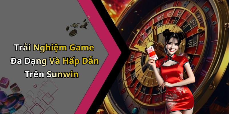 Trải Nghiệm Game Đa Dạng Và Hấp Dẫn Trên Sunwin