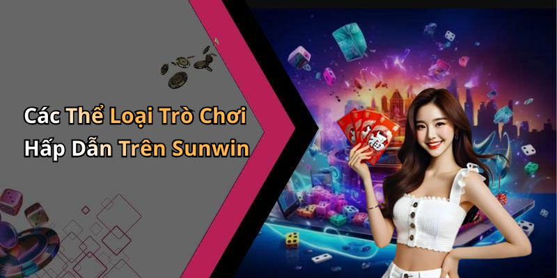 Các Thể Loại Trò Chơi Hấp Dẫn Trên Sunwin