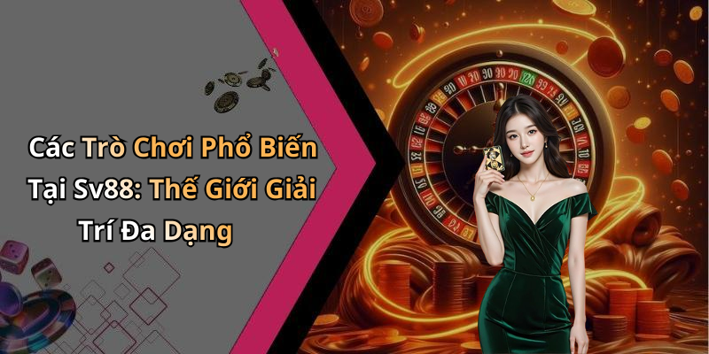 Các Trò Chơi Phổ Biến Tại Sv88: Thế Giới Giải Trí Đa Dạng