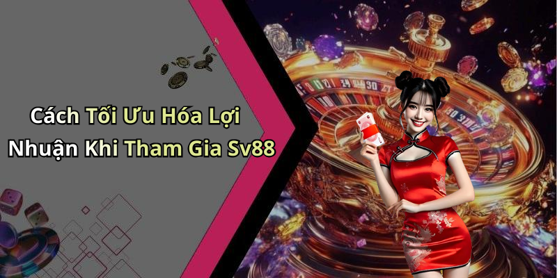 Cách Tối Ưu Hóa Lợi Nhuận Khi Tham Gia Sv88