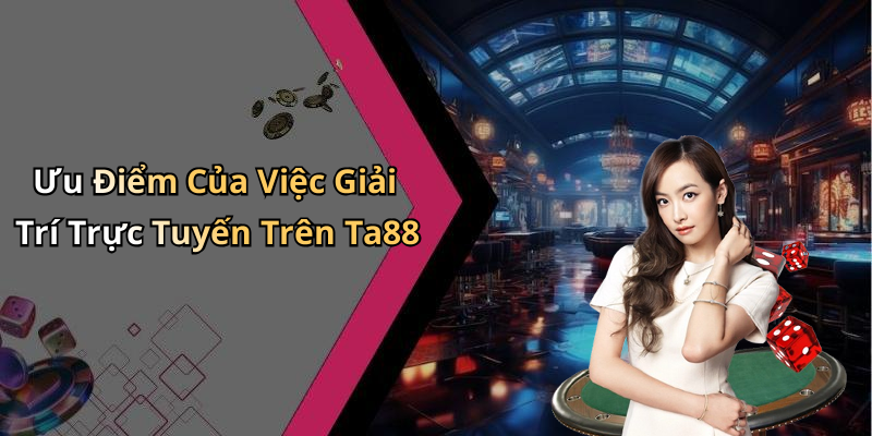 Ưu Điểm Của Việc Giải Trí Trực Tuyến Trên Ta88