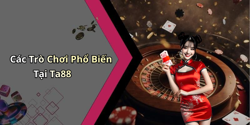 Các Trò Chơi Phổ Biến Tại Ta88
