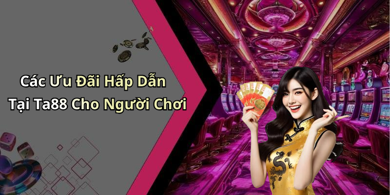 Các Ưu Đãi Hấp Dẫn Tại Ta88 Cho Người Chơi