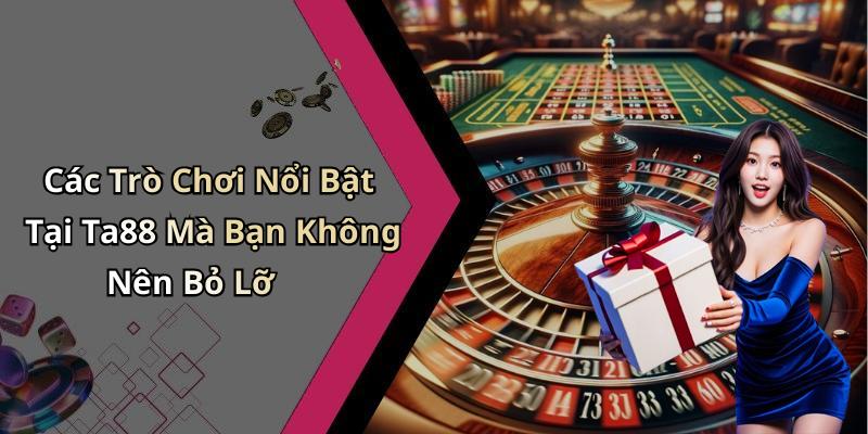 Các Trò Chơi Nổi Bật Tại Ta88 Mà Bạn Không Nên Bỏ Lỡ