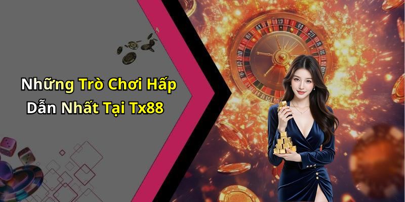 Những Trò Chơi Hấp Dẫn Nhất Tại Tx88
