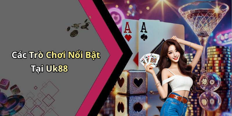 Các Trò Chơi Nổi Bật Tại Uk88