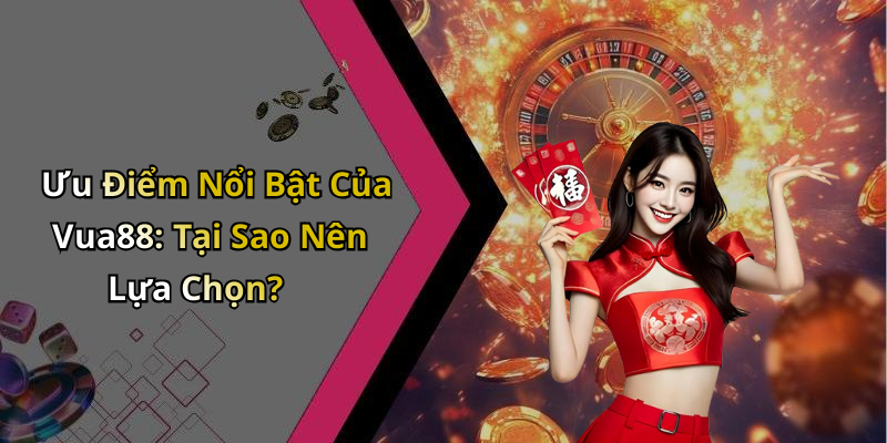 Ưu Điểm Nổi Bật Của Vua88: Tại Sao Nên Lựa Chọn?