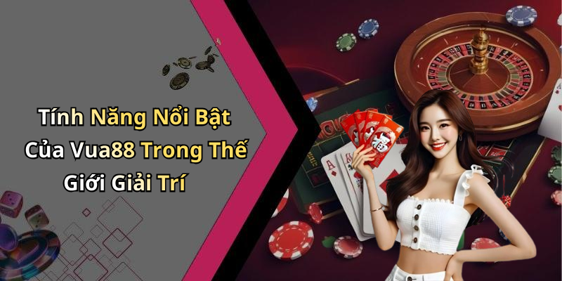 Tính Năng Nổi Bật Của Vua88 Trong Thế Giới Giải Trí