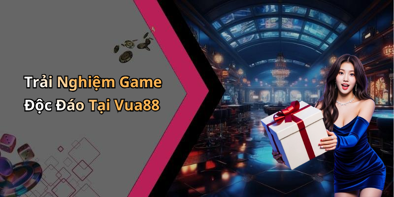 Trải Nghiệm Game Độc Đáo Tại Vua88