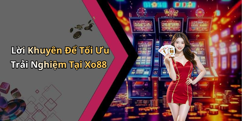 Lời Khuyên Để Tối Ưu Trải Nghiệm Tại Xo88