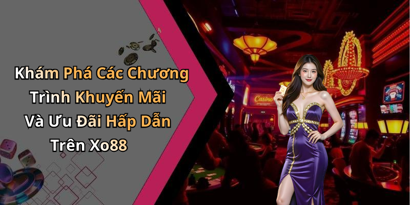 Khám Phá Các Chương Trình Khuyến Mãi Và Ưu Đãi Hấp Dẫn Trên Xo88