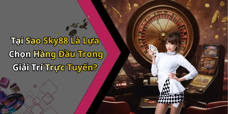 Tại Sao Sky88 Là Lựa Chọn Hàng Đầu Trong Giải Trí Trực Tuyến?