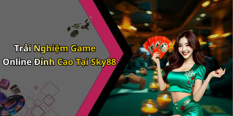 Trải Nghiệm Game Online Đỉnh Cao Tại Sky88