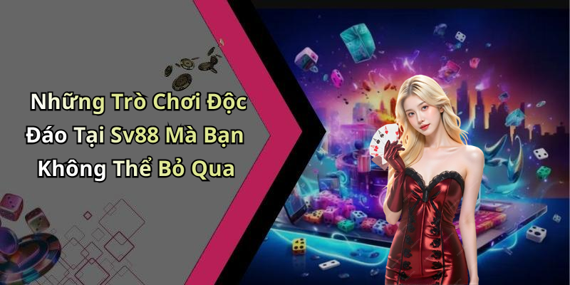 Những Trò Chơi Độc Đáo Tại Sv88 Mà Bạn Không Thể Bỏ Qua