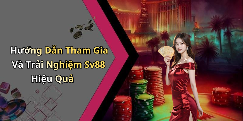 Hướng Dẫn Tham Gia Và Trải Nghiệm Sv88 Hiệu Quả
