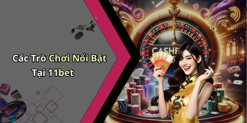 Các Trò Chơi Nổi Bật Tại 11bet