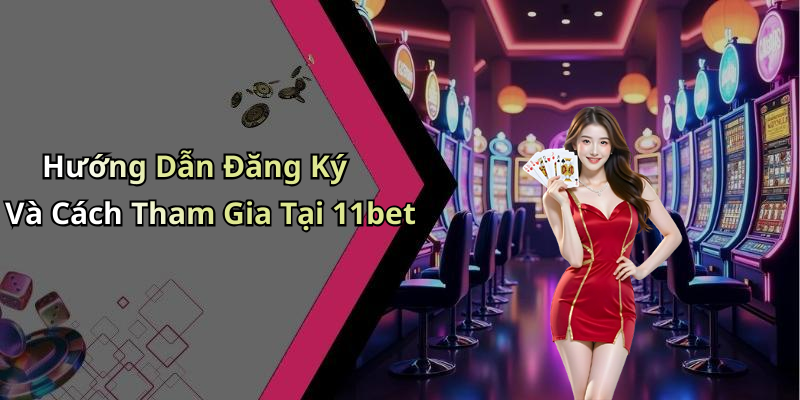Hướng Dẫn Đăng Ký Và Cách Tham Gia Tại 11bet