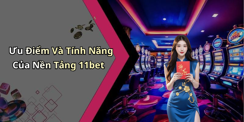 Ưu Điểm Và Tính Năng Của Nền Tảng 11bet