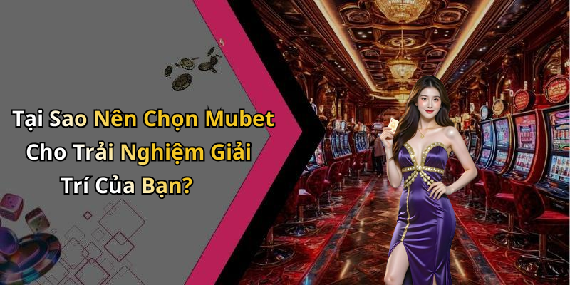 Tại Sao Nên Chọn Mubet Cho Trải Nghiệm Giải Trí Của Bạn?