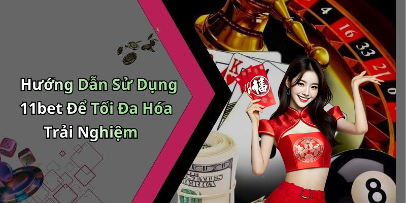 Hướng Dẫn Sử Dụng 11bet Để Tối Đa Hóa Trải Nghiệm