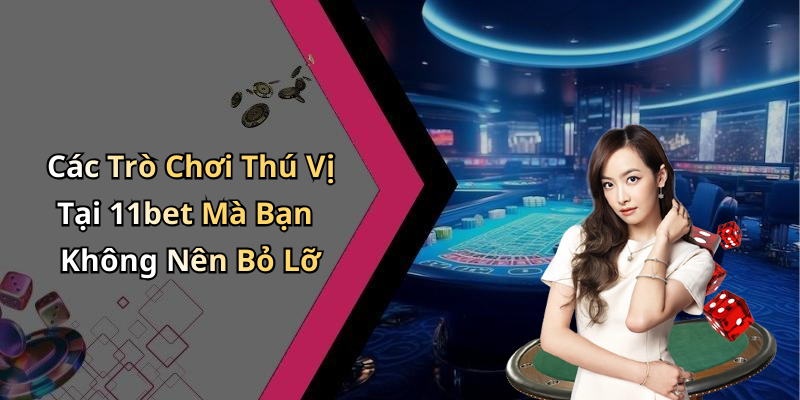Các Trò Chơi Thú Vị Tại 11bet Mà Bạn Không Nên Bỏ Lỡ