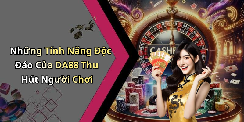 Những Tính Năng Độc Đáo Của DA88 Thu Hút Người Chơi