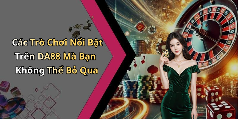 Các Trò Chơi Nổi Bật Trên DA88 Mà Bạn Không Thể Bỏ Qua