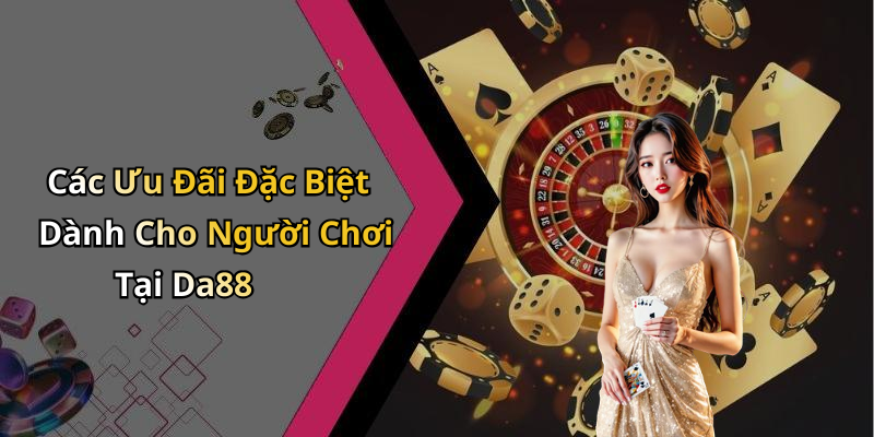 Các Ưu Đãi Đặc Biệt Dành Cho Người Chơi Tại Da88