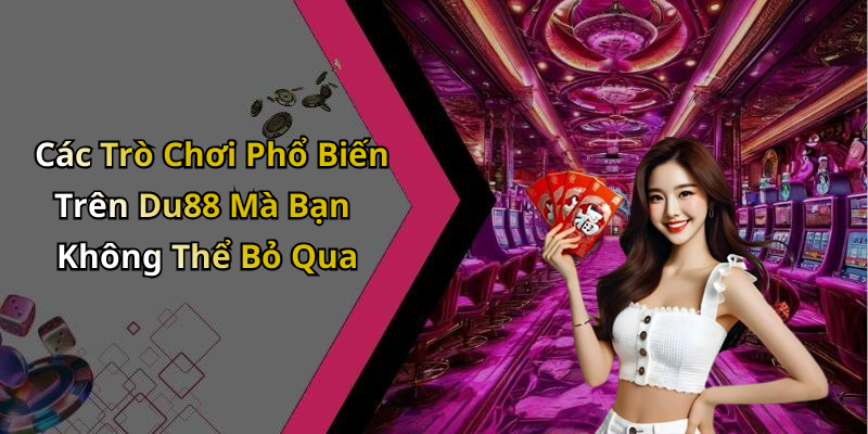 Các Trò Chơi Phổ Biến Trên Du88 Mà Bạn Không Thể Bỏ Qua